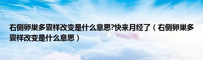 右側(cè)卵巢多囊樣改變是什么意思?快來(lái)月經(jīng)了（右側(cè)卵巢多囊樣改變是什么意思）