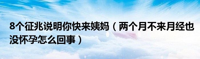 8個征兆說明你快來姨媽（兩個月不來月經(jīng)也沒懷孕怎么回事）