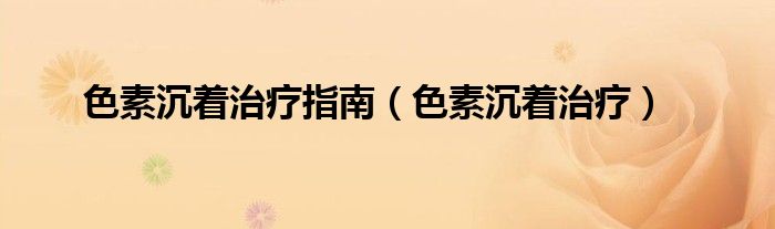 色素沉著治療指南（色素沉著治療）