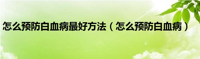 怎么預(yù)防白血病最好方法（怎么預(yù)防白血?。?class='thumb lazy' /></a>
		    <header>
		<h2><a  href=