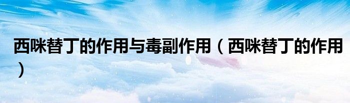 西咪替丁的作用與毒副作用(西咪替丁的作用)