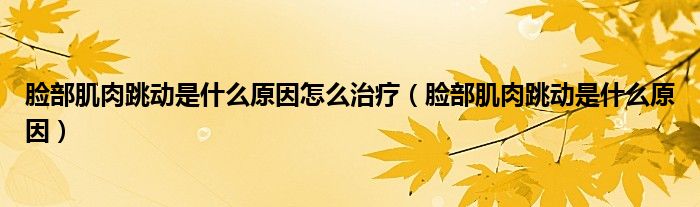 臉部肌肉跳動是什么原因怎么治療（臉部肌肉跳動是什么原因）