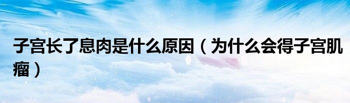 子宮長了息肉是什么原因（為什么會得子宮肌瘤）