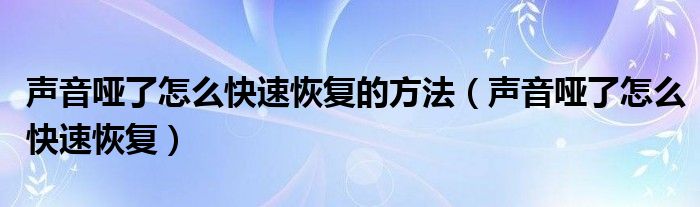 聲音啞了怎么快速恢復(fù)的方法（聲音啞了怎么快速恢復(fù)）