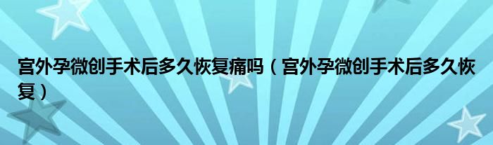 宮外孕微創(chuàng)手術(shù)后多久恢復(fù)痛嗎（宮外孕微創(chuàng)手術(shù)后多久恢復(fù)）