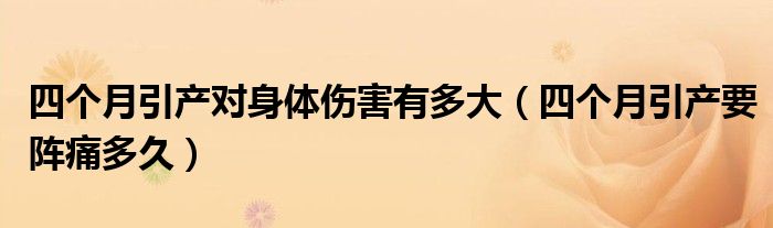 四個(gè)月引產(chǎn)對身體傷害有多大（四個(gè)月引產(chǎn)要陣痛多久）