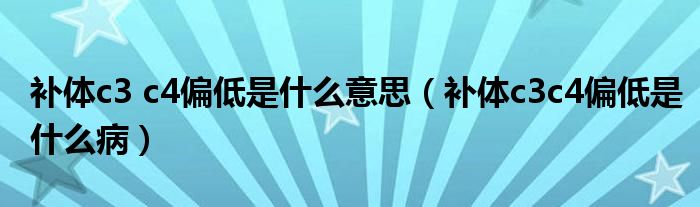 補(bǔ)體c3 c4偏低是什么意思（補(bǔ)體c3c4偏低是什么?。? /></span>
		<span id=