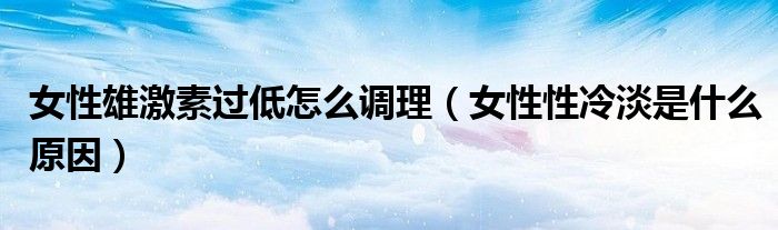 女性雄激素過低怎么調(diào)理（女性性冷淡是什么原因）