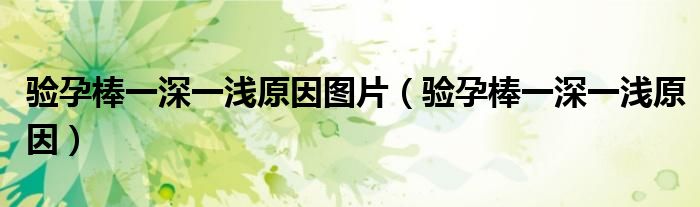 驗孕棒一深一淺原因圖片（驗孕棒一深一淺原因）
