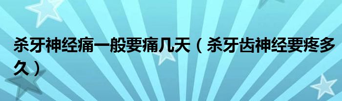 殺牙神經(jīng)痛一般要痛幾天（殺牙齒神經(jīng)要疼多久）