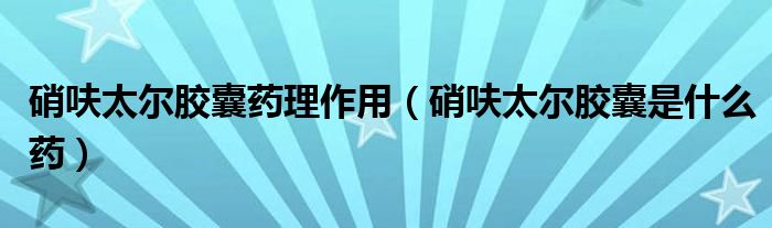 硝呋太爾膠囊藥理作用（硝呋太爾膠囊是什么藥）