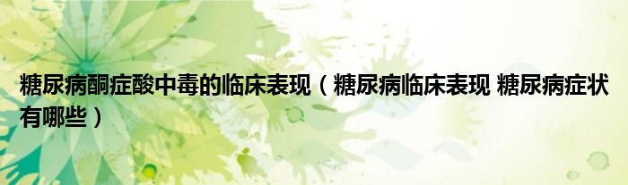 糖尿病酮癥酸中毒的臨床表現(xiàn)（糖尿病臨床表現(xiàn) 糖尿病癥狀有哪些）