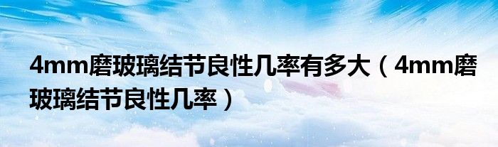 4mm磨玻璃結(jié)節(jié)良性幾率有多大（4mm磨玻璃結(jié)節(jié)良性幾率）