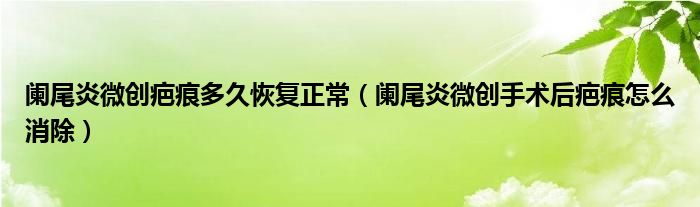 闌尾炎微創(chuàng)疤痕多久恢復(fù)正常（闌尾炎微創(chuàng)手術(shù)后疤痕怎么消除）