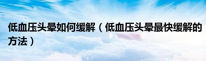 低血壓頭暈如何緩解（低血壓頭暈最快緩解的方法）