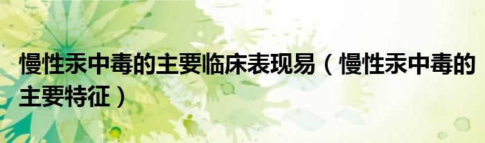 慢性汞中毒的主要臨床表現(xiàn)易（慢性汞中毒的主要特征）