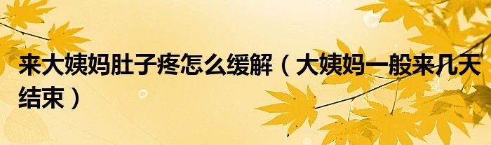 來大姨媽肚子疼怎么緩解（大姨媽一般來幾天結(jié)束）