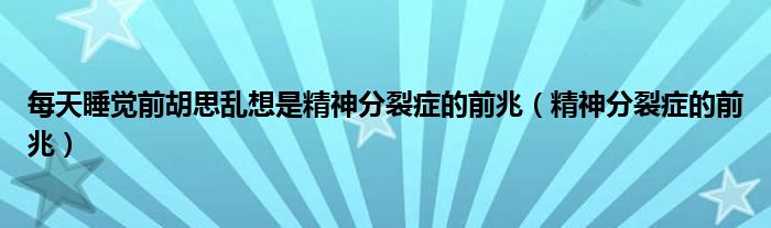 每天睡覺前胡思亂想是精神分裂癥的前兆（精神分裂癥的前兆）
