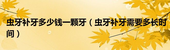 蟲牙補(bǔ)牙多少錢一顆牙（蟲牙補(bǔ)牙需要多長時(shí)間）