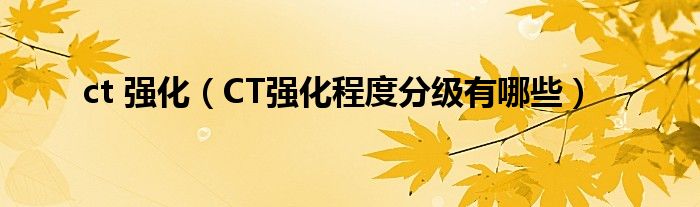 ct 強化(CT強化程度分級有哪些)