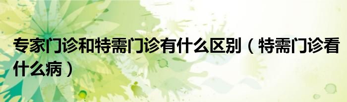 專家門診和特需門診有什么區(qū)別（特需門診看什么?。?class='thumb lazy' /></a>
		    <header>
		<h2><a  href=