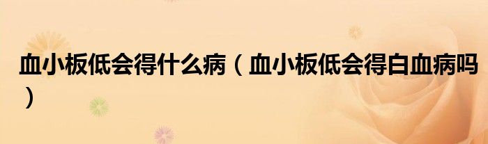 血小板低會得什么?。ㄑ“宓蜁冒籽幔? /></span>
		<span id=