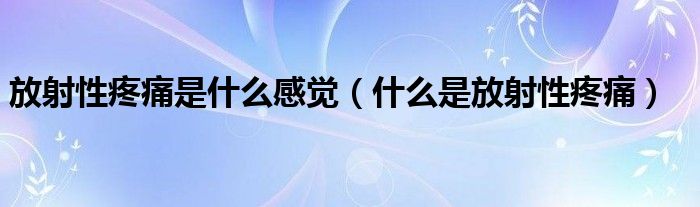 放射性疼痛是什么感覺（什么是放射性疼痛）