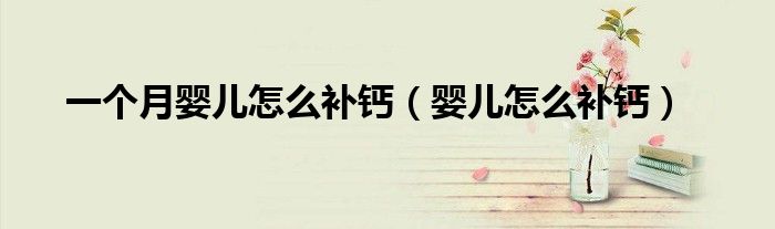 一個(gè)月嬰兒怎么補(bǔ)鈣（嬰兒怎么補(bǔ)鈣）