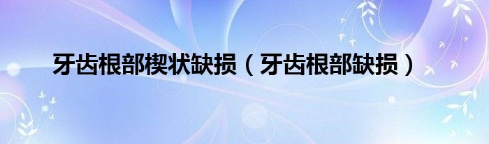 牙齒根部楔狀缺損（牙齒根部缺損）