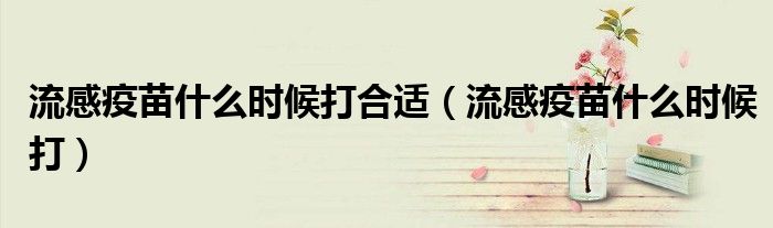 流感疫苗什么時候打合適（流感疫苗什么時候打）