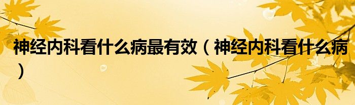 神經(jīng)內(nèi)科看什么病最有效（神經(jīng)內(nèi)科看什么?。?class='thumb lazy' /></a>
		    <header>
		<h2><a  href=