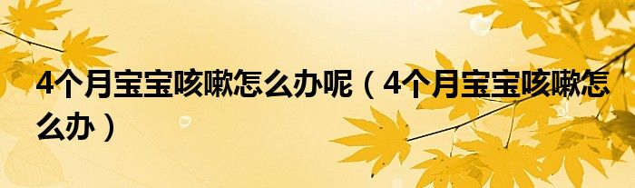 4個月寶寶咳嗽怎么辦呢（4個月寶寶咳嗽怎么辦）
