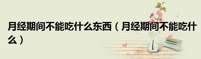 月經(jīng)期間不能吃什么東西（月經(jīng)期間不能吃什么）