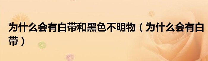 為什么會有白帶和黑色不明物（為什么會有白帶）
