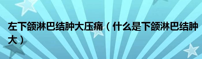 左下頜淋巴結(jié)腫大壓痛（什么是下頜淋巴結(jié)腫大）