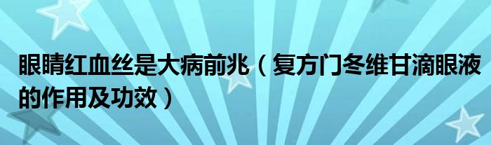 眼睛紅血絲是大病前兆（復方門冬維甘滴眼液的作用及功效）