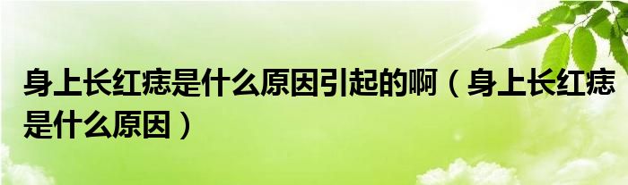身上長(zhǎng)紅痣是什么原因引起的?。ㄉ砩祥L(zhǎng)紅痣是什么原因）