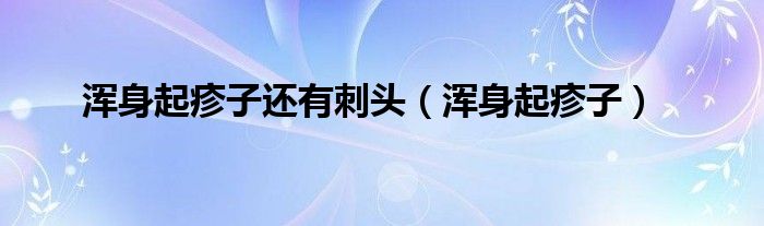 渾身起疹子還有刺頭（渾身起疹子）