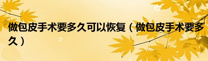 做包皮手術要多久可以恢復（做包皮手術要多久）