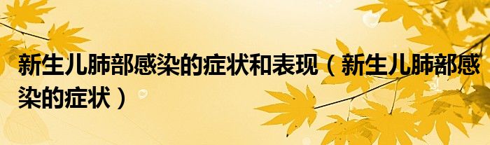 新生兒肺部感染的癥狀和表現(xiàn)(新生兒肺部感染的癥狀)