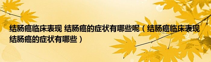結腸癌臨床表現(xiàn) 結腸癌的癥狀有哪些呢（結腸癌臨床表現(xiàn) 結腸癌的癥狀有哪些）