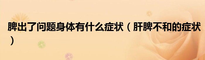 脾出了問(wèn)題身體有什么癥狀（肝脾不和的癥狀）