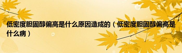 低密度膽固醇偏高是什么原因造成的（低密度膽固醇偏高是什么?。? /></span>
		<span id=