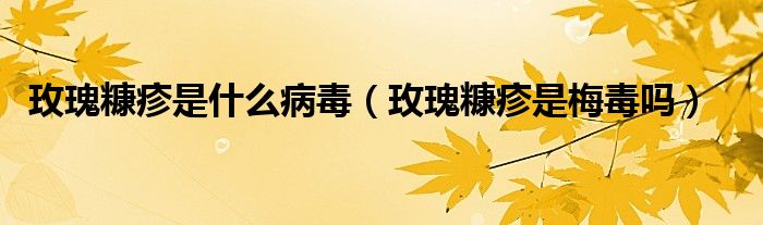 玫瑰糠疹是什么病毒(玫瑰糠疹是梅毒嗎)