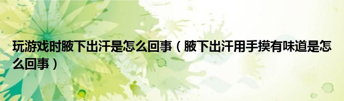 玩游戲時腋下出汗是怎么回事（腋下出汗用手摸有味道是怎么回事）