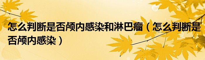 怎么判斷是否顱內(nèi)感染和淋巴瘤(怎么判斷是否顱內(nèi)感染)