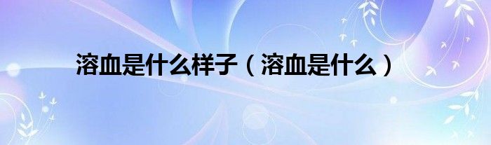 溶血是什么樣子(溶血是什么)