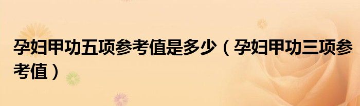 孕婦甲功五項(xiàng)參考值是多少(孕婦甲功三項(xiàng)參考值)