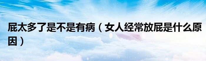 屁太多了是不是有?。ㄅ私?jīng)常放屁是什么原因）