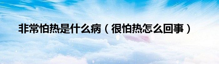 非常怕熱是什么?。ê芘聼嵩趺椿厥拢? /></span>
		<span id=